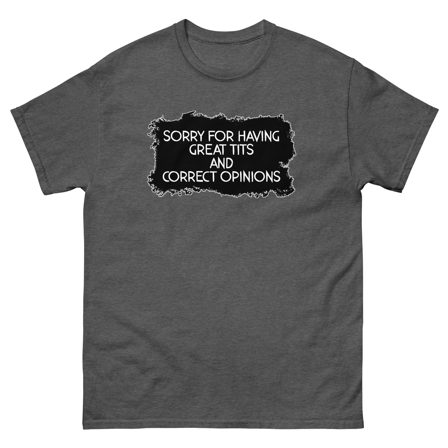 Sorry For Having Great Tits and Correct Opinions Universal fit classic tee