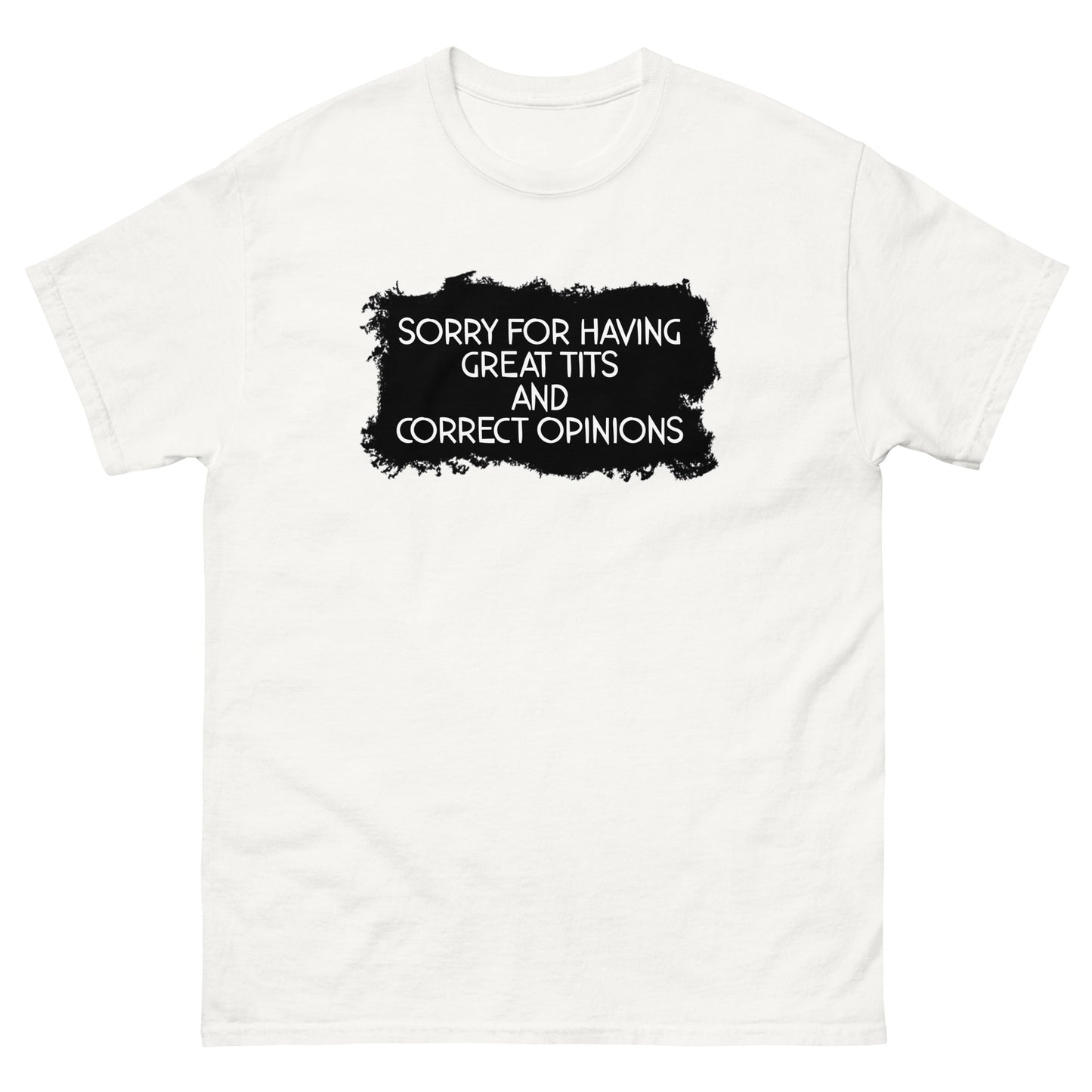 Sorry For Having Great Tits and Correct Opinions Universal fit classic tee