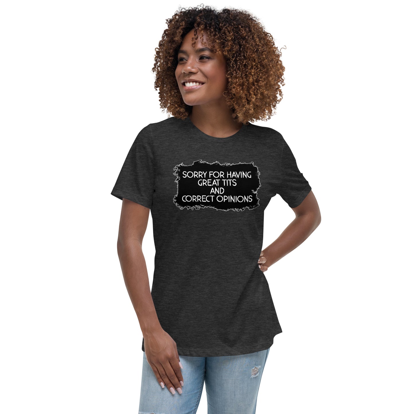 Sorry For Having Great Tits and Correct Opinions Women's Relaxed T-Shirt